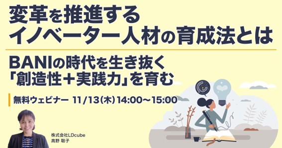 「変革を推進するイノベーター人材の育成法とは～BANIの時代を生き抜く「創造性＋実践力」を育む～」ウェビナーを開催（11月13日14:00~15:00）株式会社LDcube