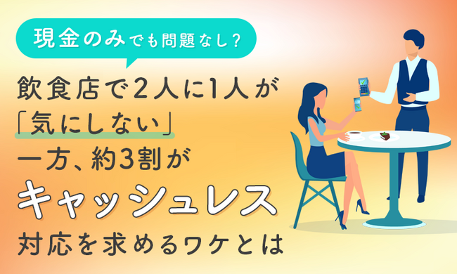 「現金のみ」でも問題なし？ 飲食店で2人に1人が「気にしない」一方、約3割がキャッシュレス対応を求めるワケとは