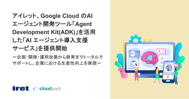 アイレット、Google Cloud のAI エージェント開発ツール「Agent Development Kit (ADK)」を活用した「AI エージェント導入支援サービス」を提供開始