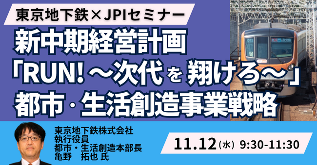 【JPIセミナー】東京地下鉄（株）「新中期経営計画 ”RUN!～次代を翔けろ～” 都市・生活創造事業戦略について」11月12日(水)開催
