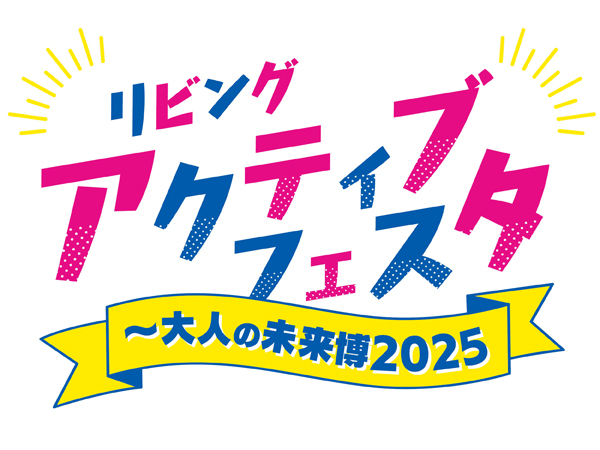 これからの人生をより楽しく！アクティブに！「リビングアクティブフェスタ～大人の未来博2025」開催