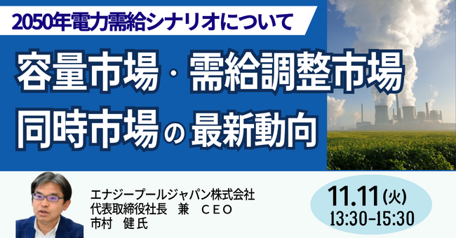 【JPIセミナー】「容量市場・需給調整市場・同時市場の最新動向と2050年電力需給シナリオについて」11月11日(火)開催