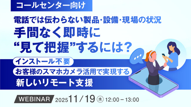 『【コールセンター向け】電話では伝わらない製品・設備・現場の状況、手間なく即時に“見て把握”するには？』というテーマのウェビナーを開催