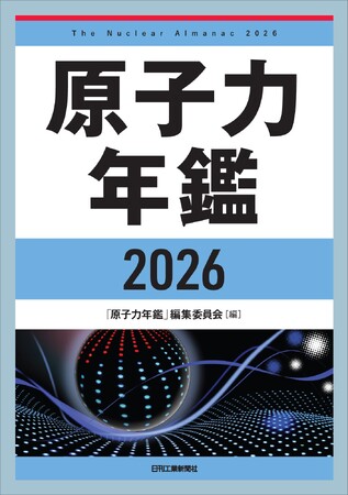 原子力の利活用をめぐる政策・業界・技術の動向を集大成した唯一無二の図書！書籍『原子力年鑑2026』発売