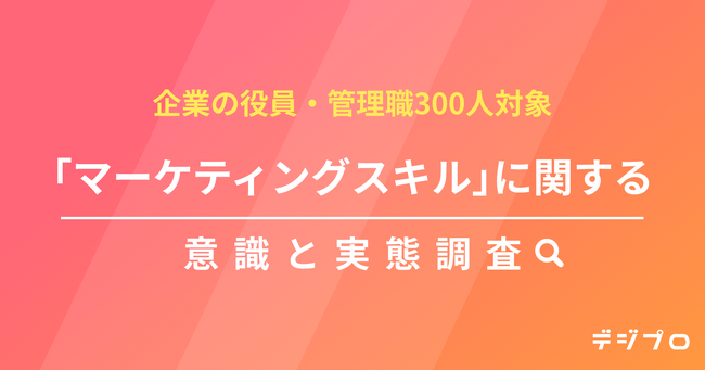 企業幹部300人に聞く!所属企業のマーケティングスキルの現状を調査