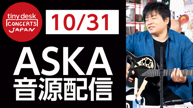 【本人コメント有り】 第２弾はASKA！「tiny desk concerts JAPAN」音源配信　《10/31（金）配信開始》