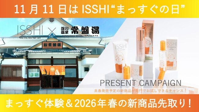 11月11日はヘアケアブランドISSHI（イッシ）の『まっすぐの日』！恒例の豪華賞品に加え、来春発売予定の新商品を先行プレゼント。さらに大人気の銭湯「深川温泉 常盤湯」とのコラボ企画を今年も開催！