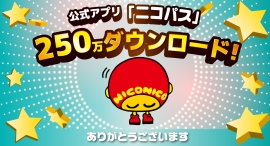 公式アプリ「ニコパス」が250万ダウンロードを突破! 公式アプリ「ニコパス」が250万ダウンロードを突破!