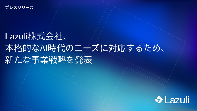 Lazuli株式会社、本格的なAI時代のニーズに対応するため、新たな事業戦略を発表