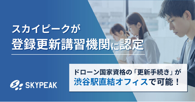 ドローン国家資格の「更新手続き」が渋谷駅直結オフィスで可能！スカイピークが登録更新講習機関に認定 11月4日受付開始