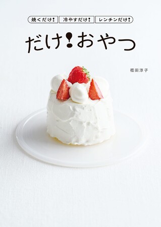 大人気料理家・福田淳子による『焼くだけ！冷やすだけ！レンチンだけ！ だけ！おやつ』10/30（木）発売！！驚くほど簡単でおいしいスイーツレシピが50以上！！