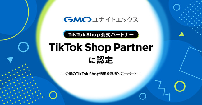 GMOユナイトエックス、TikTok Shop公式パートナー「TikTok Shop Partner」に認定