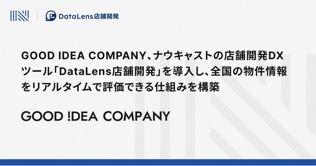 GOOD IDEA COMPANY、ナウキャストの店舗開発DXツール「DataLens店舗開発」を導入し、全国の物件情報をリアルタイムで評価できる仕組みを構築