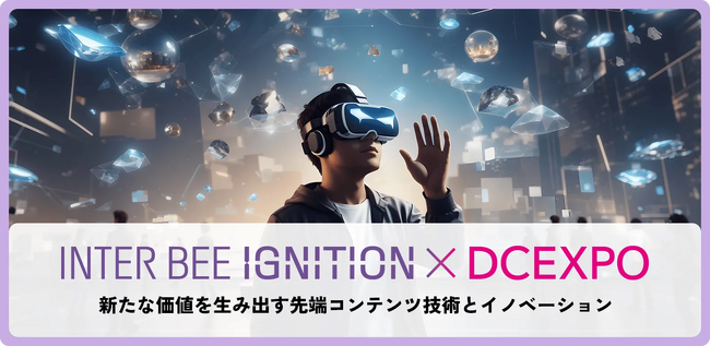 未来のコンテンツテクノロジーを体験！「INTER BEE IGNITION×DCEXPO」みどころのご紹介と取材のご案内【注目展示編】