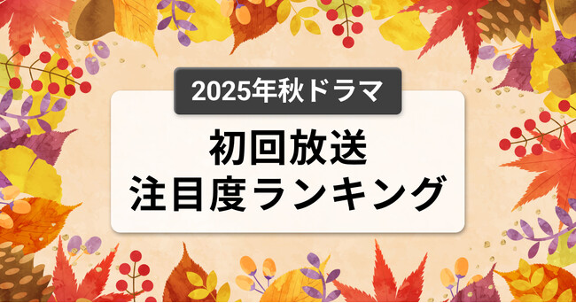 今、視聴者が最もくぎづけになっているドラマは？2025年10月クール秋ドラマ　初回放送注目度ランキング
