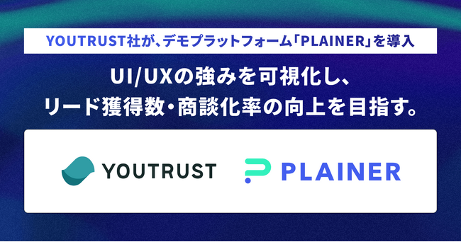株式会社YOUTRUSTが、デモプラットフォーム「PLAINER」を導入。UI/UXの強みを可視化し、リード獲得数・商談化率の向上を目指す。