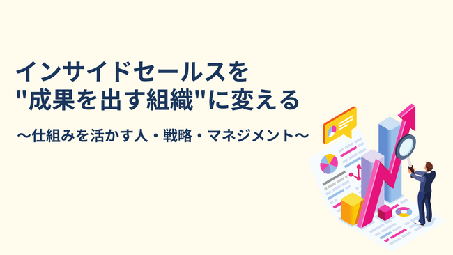 【仕組みを作っても成果が出ない理由】“動く組織”をつくるインサイドセールスマネジメントを公開