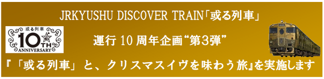 JRKYUSHU DISCOVER TRAIN「或る列車」運行 10 周年企画“第３弾”『「或る列車」と、クリスマスイヴを味わう旅』を実施します