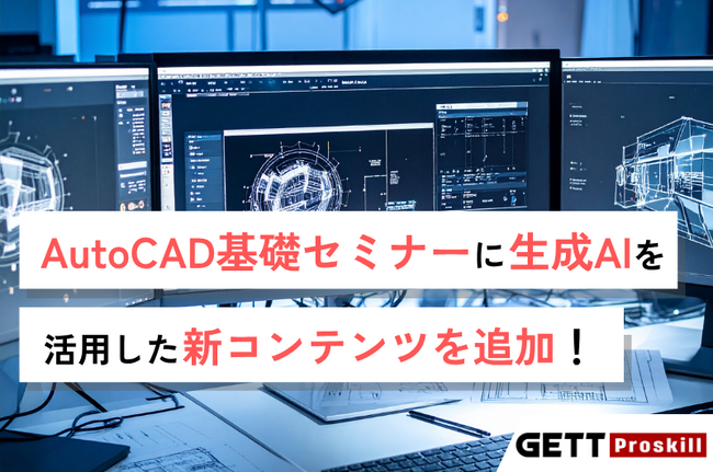 人気セミナー「AutoCAD基礎セミナー」に生成AIによる自動作図の情報を追加!