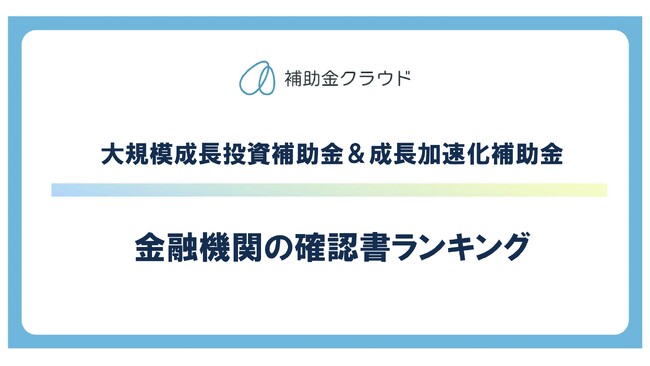 補助金クラウド、大規模成長投資補助金＆成長加速化補助金の金融機関「確認書提出数ランキング」を発表