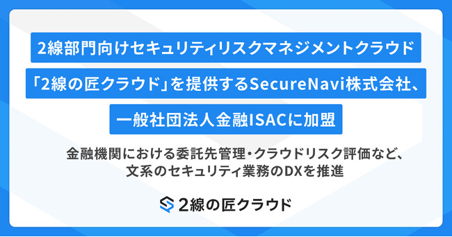 2線部門向けセキュリティリスクマネジメントクラウド「2線の匠クラウド」を提供するSecureNavi株式会社、一般社団法人金融ISACに加盟