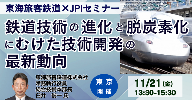 【JPIセミナー】東海旅客鉄道（株）「鉄道技術の進化と脱炭素化にむけた技術開発の最新動向」11月21日(金) ＜東京開催＞