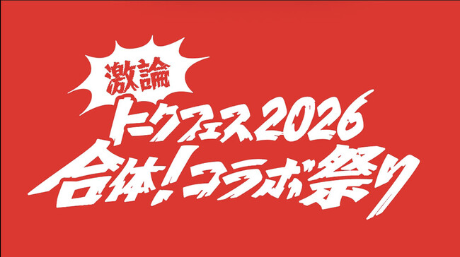『激論トークフェス2026～合体！コラボ祭り～』2026年1月18日（日）東京ビッグサイト 国際会議場にて開催！
