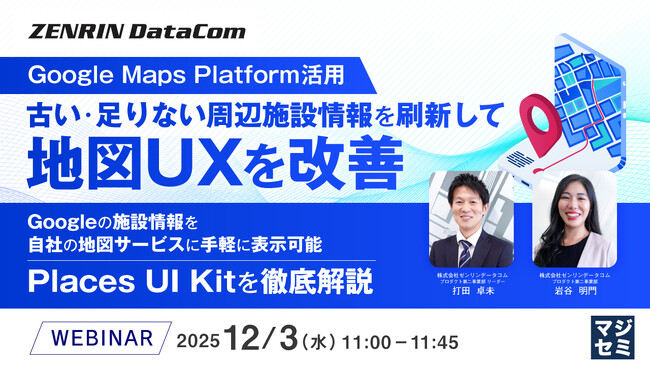 『【Google Maps Platform活用】古い・足りない周辺施設情報を刷新して地図UXを改善』というテーマのウェビナーを開催