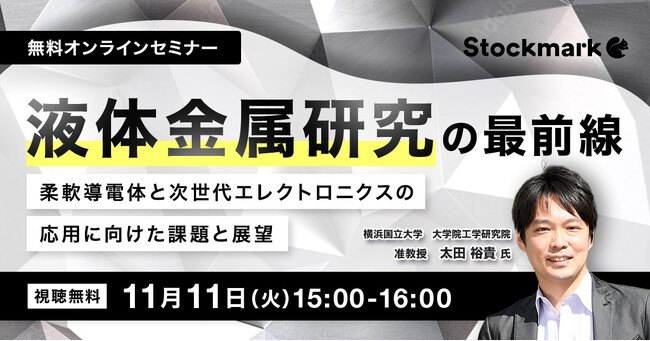 【11月11日(火) 無料セミナー】『液体金属研究の最前線 ― 柔軟導電体と次世代エレクトロニクスの応用に向けた課題と展望』（ストックマーク主催）