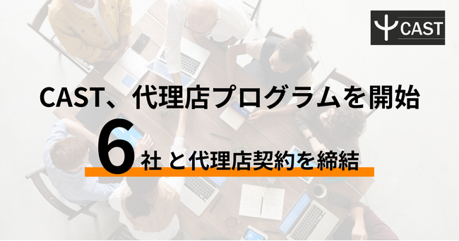 CAST、代理店プログラムを開始。6社と代理店契約を締結