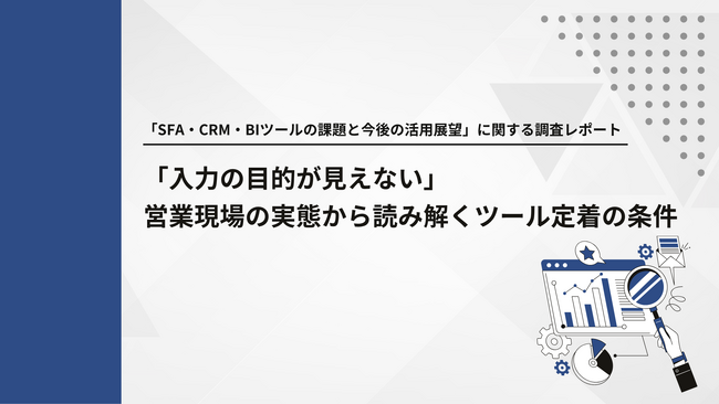 【営業部門1,034名調査】SFA・CRM・BIツール活用の壁は「入力の目的が不明確」。即時入力は約4割にとどまる結果に