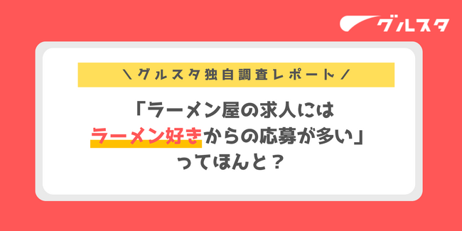 「ラーメン屋の求人にはラーメン好きからの応募が多い」ってほんと？グルスタが実際の応募理由を徹底調査