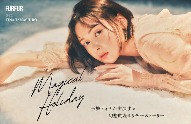 【FURFUR(ファーファー)】女優・玉城ティナをモデルに迎えたホリデーWEBコンテンツ「Magical Holiday」を公開！＜11月12日(水)正午＞
