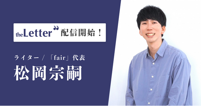 ライター / 一般社団法人「fair」代表の「松岡 宗嗣」氏がプロ向け執筆プラットフォーム「theLetter」でニュースレター配信を開始