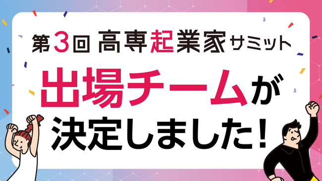 起業チャレンジ機会を創出する「第3回高専起業家サミット」出場チーム決定のお知らせ