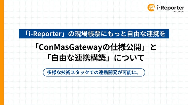 「i-Reporter」の現場帳票にもっと自由な連携を。「ConMasGatewayの仕様公開」と「自由な連携構築」について