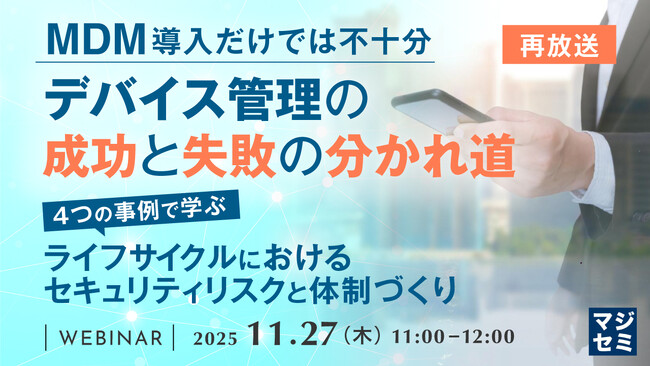 『【再放送】MDM導入だけでは不十分、デバイス管理の成功と失敗の分かれ道』というテーマのウェビナーを開催