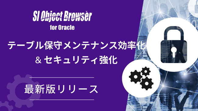 「SI Object Browser」最新バージョンリリース テーブルの保守メンテナンスを効率化 & セキュリティ強化