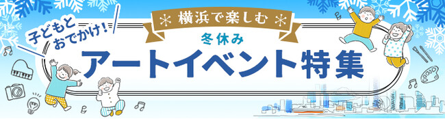 横浜のアートイベント検索サイト　ヨコハマ・アートナビ　「子どもとおでかけ！横浜で楽しむ冬休みアートイベント特集」公開のご案内