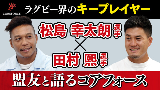 ラグビー 松島幸太朗選手 X 田村熙選手 COREFORCE アスリートスペシャルインタビュー