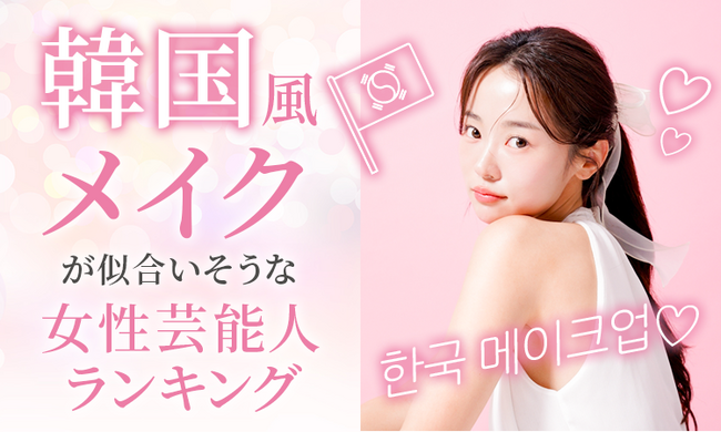 【男女1000人に聞いた】韓国風メイクが似合いそうな女性芸能人ランキング！