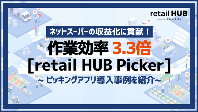 作業効率が最大3.3倍に向上！ネットスーパーピッキングアプリ 「retail HUB Picker」導入により、属人化解消と誤ピックゼロを実現。