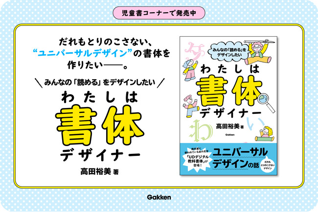 “だれもとりのこさない、ユニバーサルデザインの書体を作り続けたい――。”　児童書『みんなの「読める」をデザインしたい　わたしは書体デザイナー』が発売。
