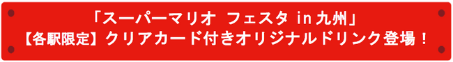 「スーパーマリオ フェスタin 九州」【各駅限定】クリアカード付きオリジナルドリンク登場！
