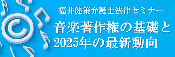 【参加募集】12/17 福井健策弁護士法律セミナー「音楽著作権の基礎と2025年の最新動向」