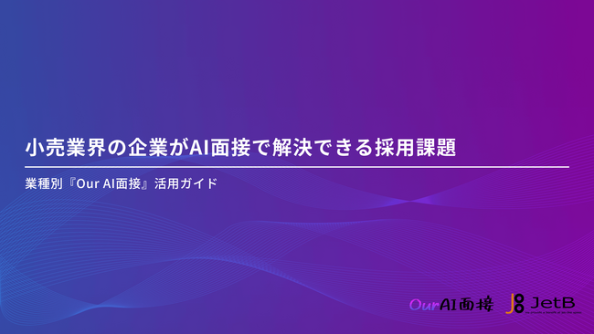 【Our AI面接】小売業界におけるAI面接の導入メリットや実用性をまとめた資料「小売業界の企業がAI面接で解決できる採用課題」を無料公開【JetB株式会社】