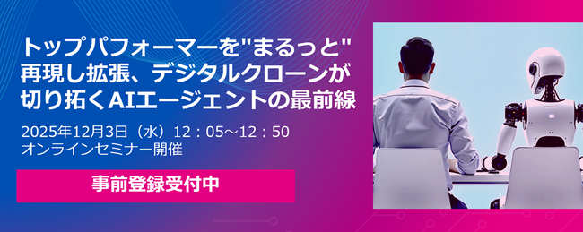 【12/3開催オンラインセミナー】 トップパフォーマーを”まるっと”再現し拡張、デジタルクローンが切り拓くAIエージェントの最前線