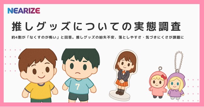 【推しグッズについての実態調査】約4割が「なくすのが怖い」と回答。“ぬい”や推しグッズの紛失不安、落としやすさ・気づきにくさが課題に