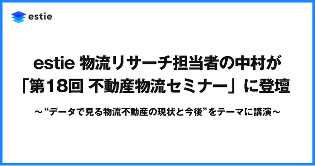 estie 物流リサーチ担当者の中村が「第18回 物流不動産セミナー」に登壇