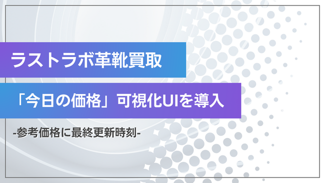 ラストラボ「今日の価格」可視化UIを導入― 革靴買取の参考価格に最終更新時刻／注記／根拠ボックスを表示。ブランド×ラスト×サイズ・ウィズ×状態の“読み違い”を防ぎ、意思決定を速く・正しく